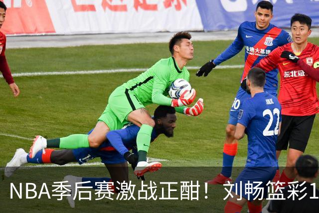 NBA季后赛激战正酣！刘畅篮彩10连红领衔红单
